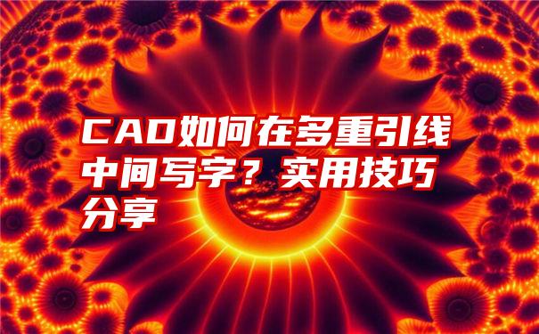 CAD如何在多重引线中间写字？实用技巧分享