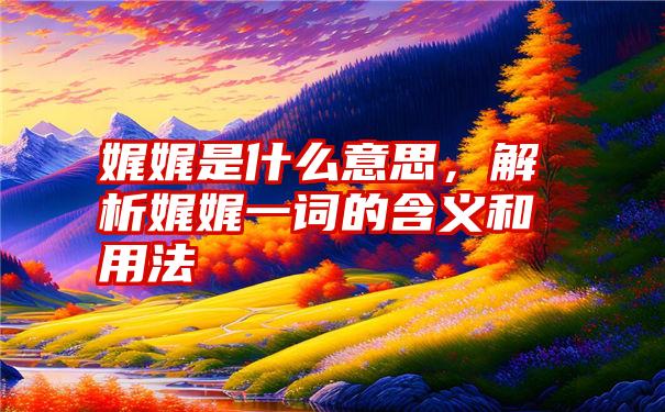 娓娓是什么意思，解析娓娓一词的含义和用法