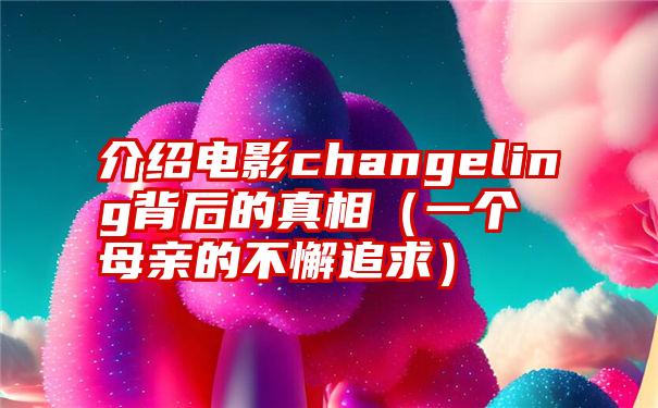 介绍电影changeling背后的真相（一个母亲的不懈追求）