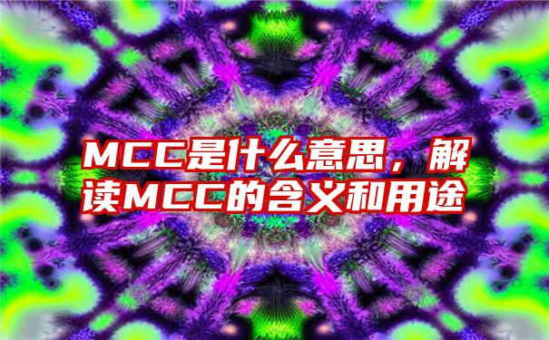 MCC是什么意思，解读MCC的含义和用途