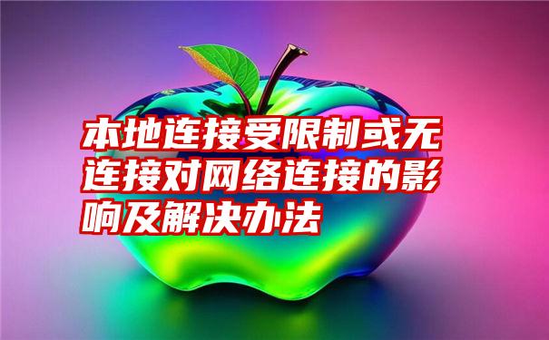 本地连接受限制或无连接对网络连接的影响及解决办法