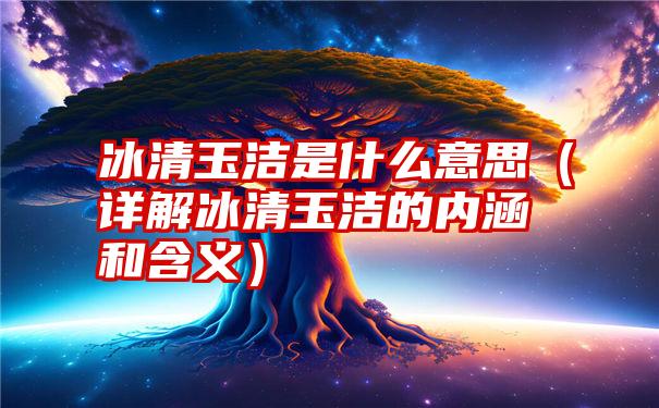 冰清玉洁是什么意思（详解冰清玉洁的内涵和含义）