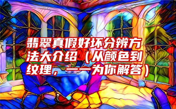 翡翠真假好坏分辨方法大介绍（从颜色到纹理，一一为你解答）