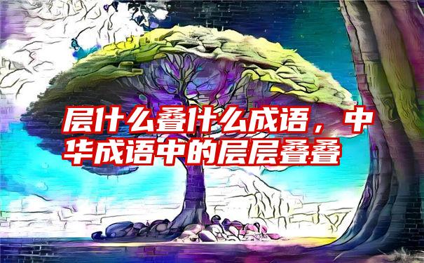 层什么叠什么成语，中华成语中的层层叠叠