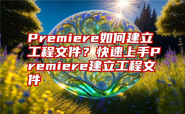 Premiere如何建立工程文件？快速上手Premiere建立工程文件