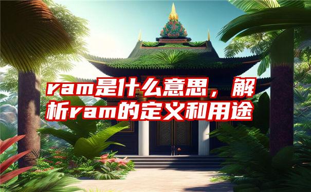 ram是什么意思，解析ram的定义和用途