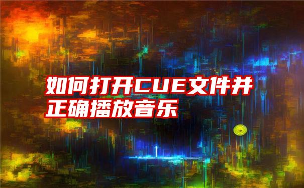 如何打开CUE文件并正确播放音乐