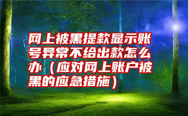 网上被黑提款显示账号异常不给出款怎么办（应对网上账户被黑的应急措施）