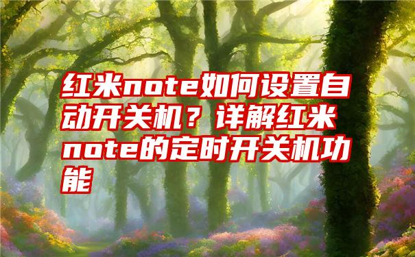 红米note如何设置自动开关机？详解红米note的定时开关机功能