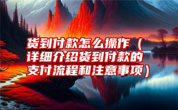 货到付款怎么操作（详细介绍货到付款的支付流程和注意事项）