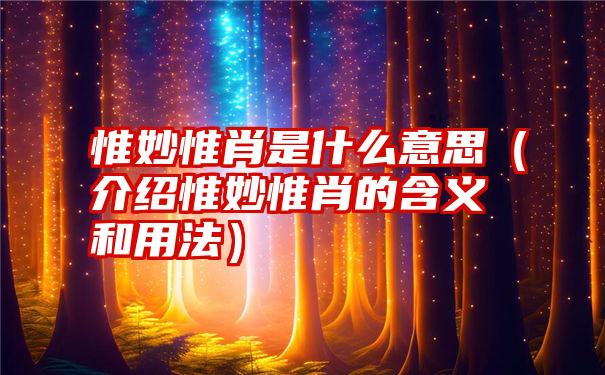 惟妙惟肖是什么意思（介绍惟妙惟肖的含义和用法）