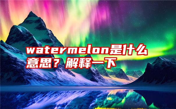 watermelon是什么意思？解释一下