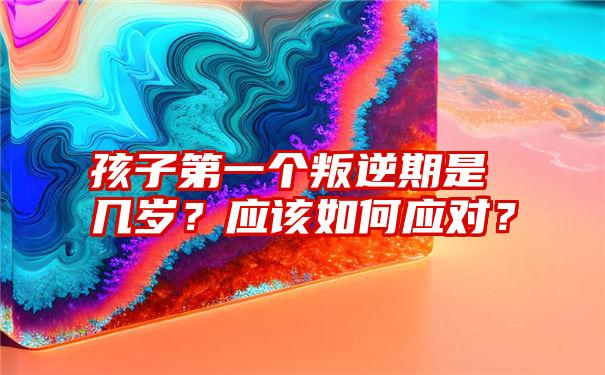 孩子第一个叛逆期是几岁？应该如何应对？