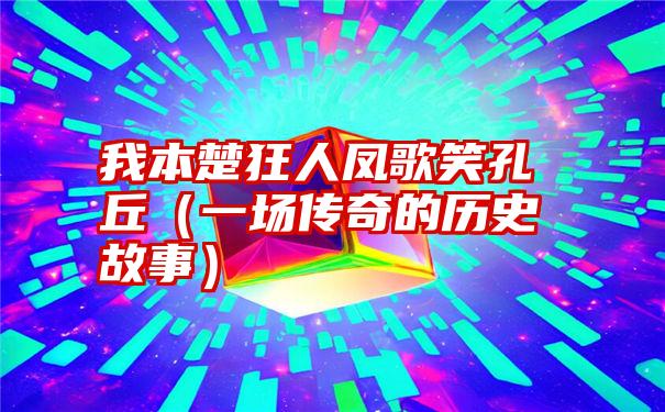 我本楚狂人凤歌笑孔丘（一场传奇的历史故事）