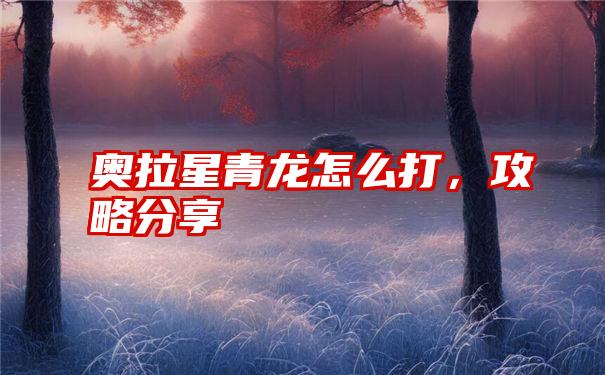 奥拉星青龙怎么打，攻略分享