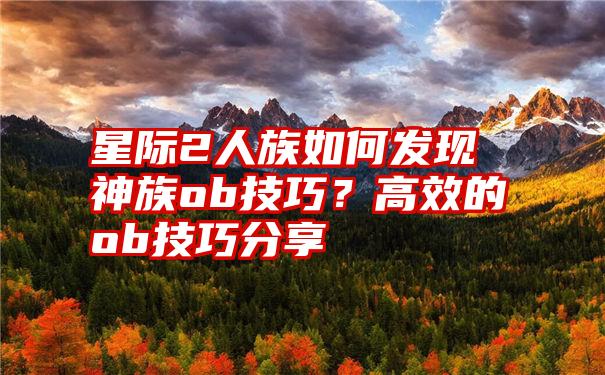 星际2人族如何发现神族ob技巧？高效的ob技巧分享