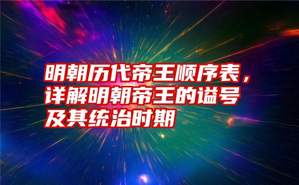 明朝历代帝王顺序表，详解明朝帝王的谥号及其统治时期