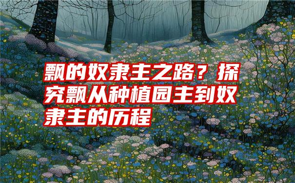 飘的奴隶主之路？探究飘从种植园主到奴隶主的历程