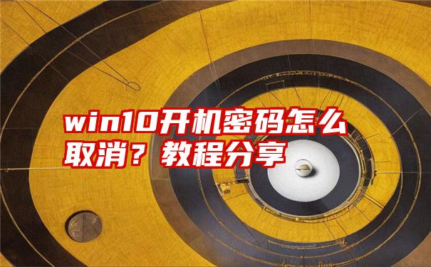 win10开机密码怎么取消？教程分享