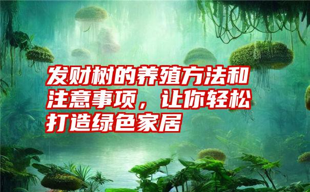 发财树的养殖方法和注意事项，让你轻松打造绿色家居