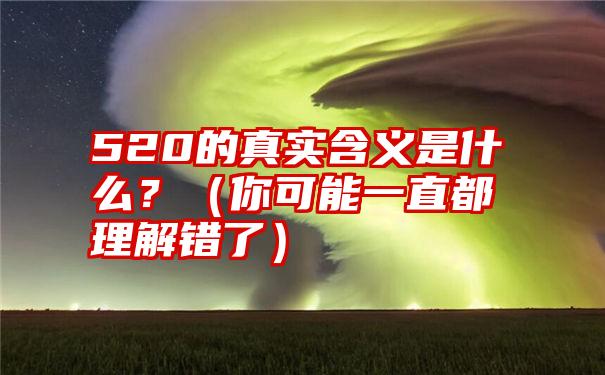 520的真实含义是什么？（你可能一直都理解错了）