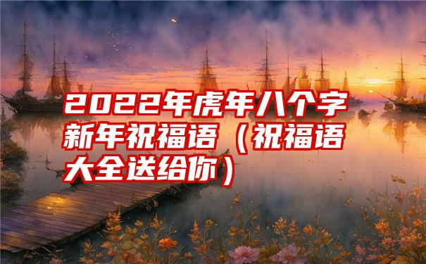 2022年虎年八个字新年祝福语（祝福语大全送给你）