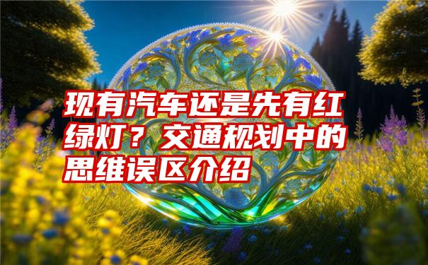 现有汽车还是先有红绿灯？交通规划中的思维误区介绍