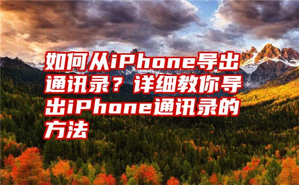 如何从iPhone导出通讯录？详细教你导出iPhone通讯录的方法