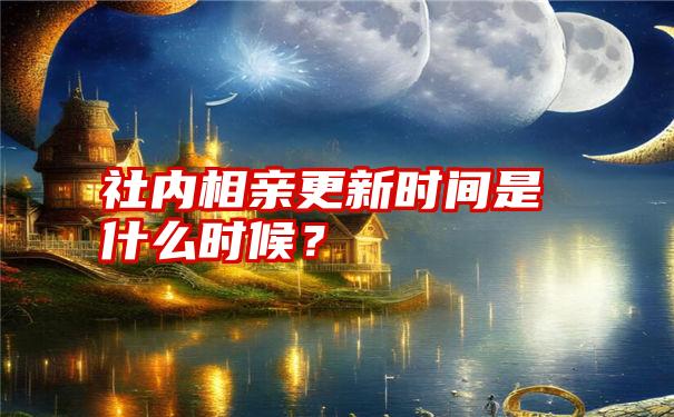 社内相亲更新时间是什么时候？