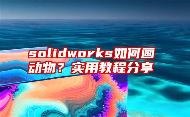 solidworks如何画动物？实用教程分享