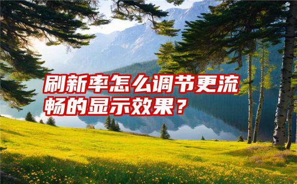 刷新率怎么调节更流畅的显示效果？