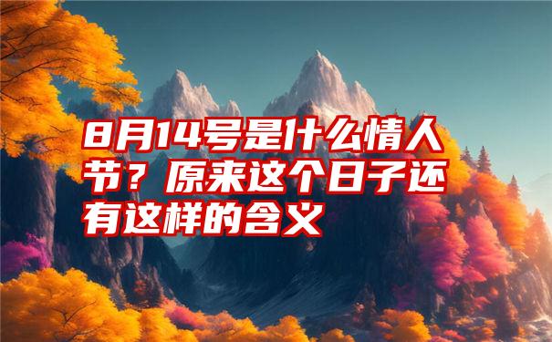 8月14号是什么情人节？原来这个日子还有这样的含义