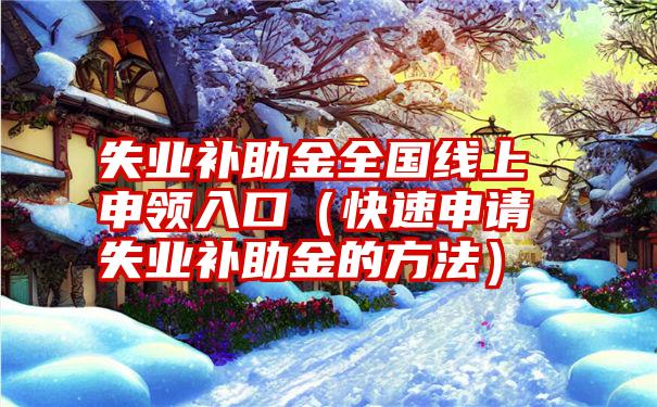 失业补助金全国线上申领入口（快速申请失业补助金的方法）