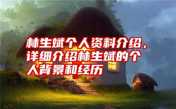 林生斌个人资料介绍，详细介绍林生斌的个人背景和经历