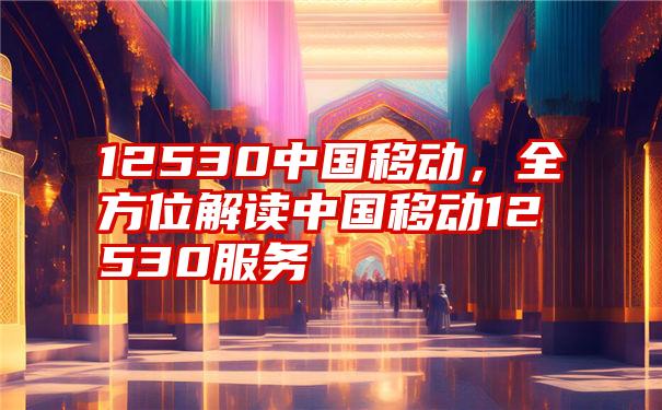 12530中国移动，全方位解读中国移动12530服务