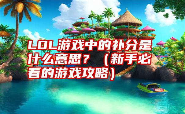 LOL游戏中的补分是什么意思？（新手必看的游戏攻略）