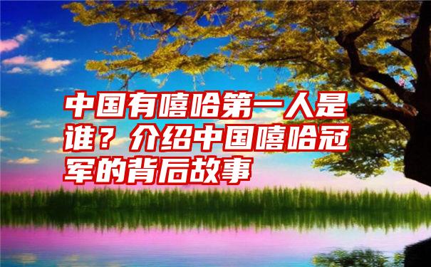 中国有嘻哈第一人是谁？介绍中国嘻哈冠军的背后故事