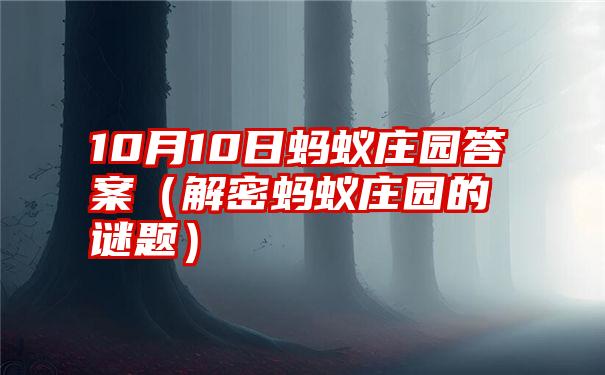 10月10日蚂蚁庄园答案（解密蚂蚁庄园的谜题）