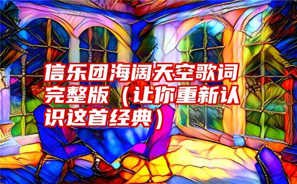 信乐团海阔天空歌词完整版（让你重新认识这首经典）