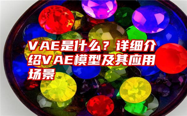 VAE是什么？详细介绍VAE模型及其应用场景