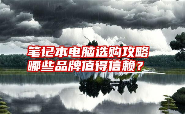 笔记本电脑选购攻略哪些品牌值得信赖？