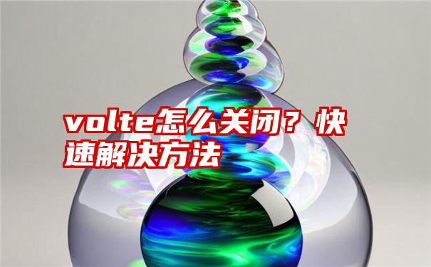 volte怎么关闭？快速解决方法