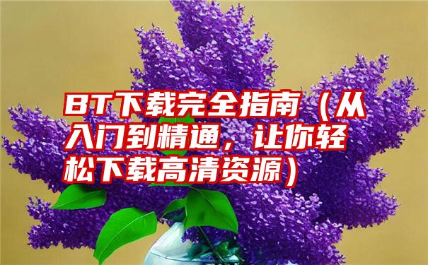 BT下载完全指南（从入门到精通，让你轻松下载高清资源）