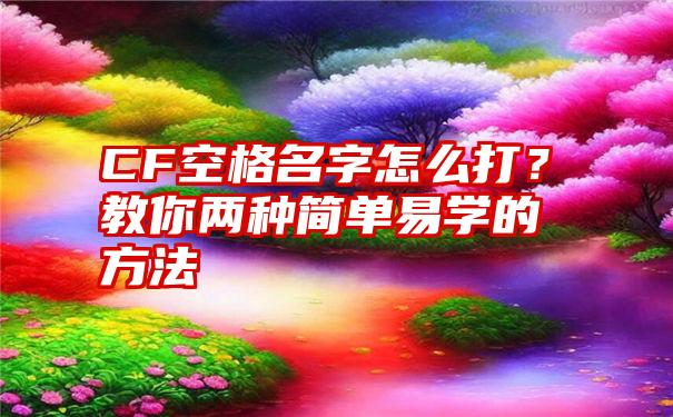 CF空格名字怎么打？教你两种简单易学的方法