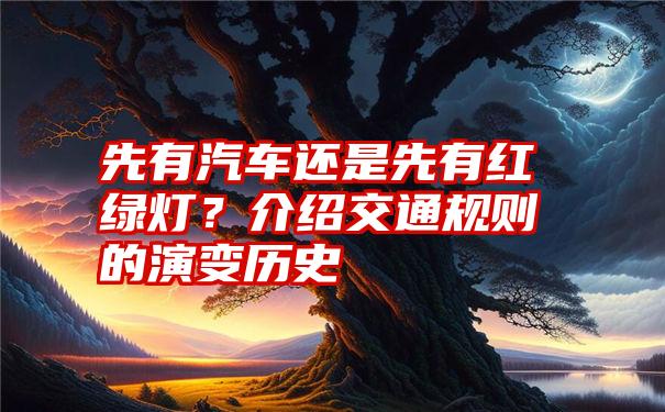 先有汽车还是先有红绿灯？介绍交通规则的演变历史