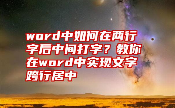 word中如何在两行字后中间打字？教你在word中实现文字跨行居中