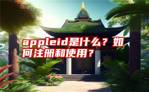 appleid是什么？如何注册和使用？