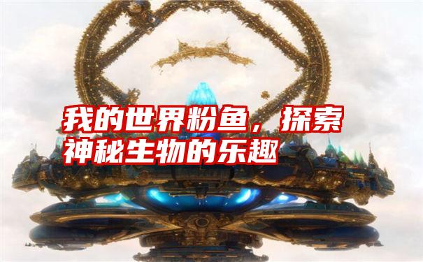 我的世界粉鱼，探索神秘生物的乐趣