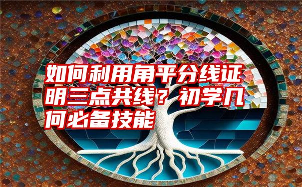 如何利用角平分线证明三点共线？初学几何必备技能