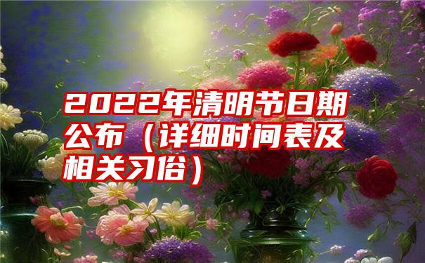 2022年清明节日期公布（详细时间表及相关习俗）